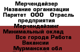 Мерчендайзер › Название организации ­ Паритет, ООО › Отрасль предприятия ­ Мерчендайзинг › Минимальный оклад ­ 26 000 - Все города Работа » Вакансии   . Мурманская обл.,Полярные Зори г.